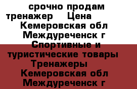 срочно продам тренажер  › Цена ­ 60 000 - Кемеровская обл., Междуреченск г. Спортивные и туристические товары » Тренажеры   . Кемеровская обл.,Междуреченск г.
